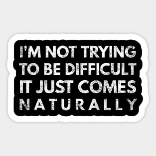 I'm Not Trying To Be Difficult It Just Comes Naturally - Funny Sayings Sticker